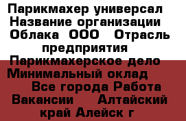 Парикмахер-универсал › Название организации ­ Облака, ООО › Отрасль предприятия ­ Парикмахерское дело › Минимальный оклад ­ 6 000 - Все города Работа » Вакансии   . Алтайский край,Алейск г.